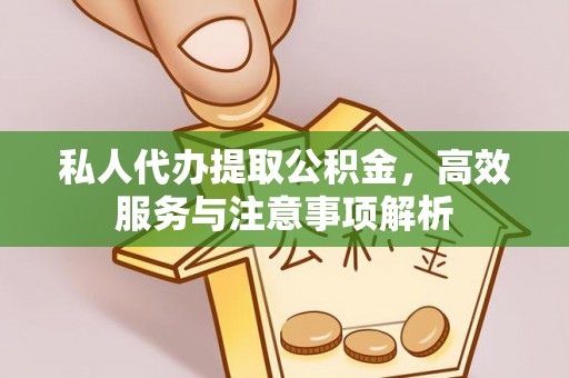 小店私人代办提取公积金，高效服务与注意事项解析