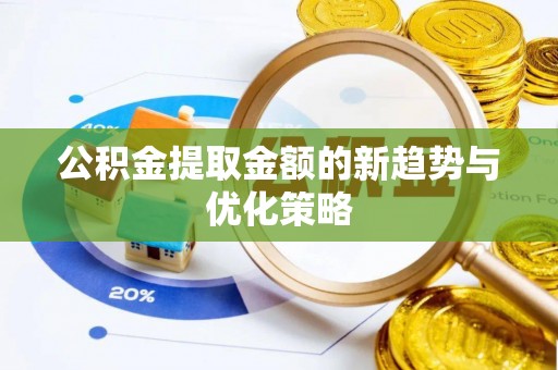 小店公积金提取金额的新趋势与优化策略