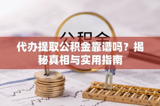 小店代办提取公积金靠谱吗？揭秘真相与实用指南