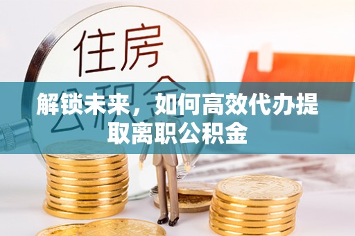 小店解锁未来，如何高效代办提取离职公积金