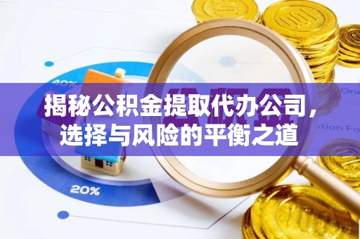 小店揭秘公积金提取代办公司，选择与风险的平衡之道