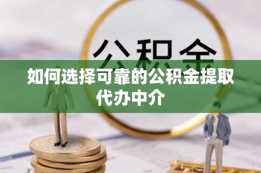小店如何选择可靠的公积金提取代办中介