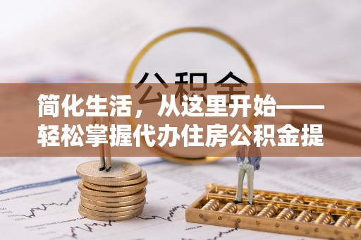 小店简化生活，从这里开始——轻松掌握代办住房公积金提取全流程