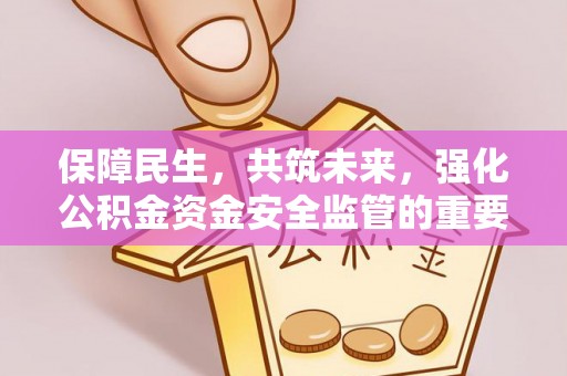 小店保障民生，共筑未来，强化公积金资金安全监管的重要性