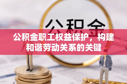 小店公积金职工权益保护，构建和谐劳动关系的关键