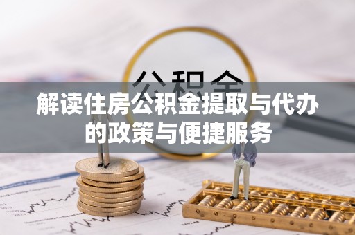 小店解读住房公积金提取与代办的政策与便捷服务