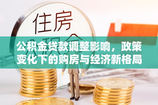 小店公积金贷款调整影响，政策变化下的购房与经济新格局