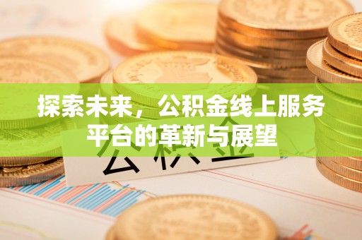 小店探索未来，公积金线上服务平台的革新与展望