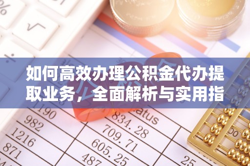小店如何高效办理公积金代办提取业务，全面解析与实用指南
