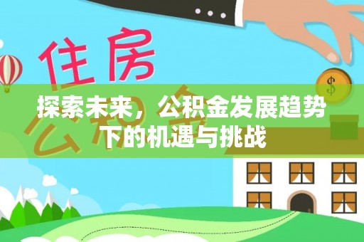 小店探索未来，公积金发展趋势下的机遇与挑战