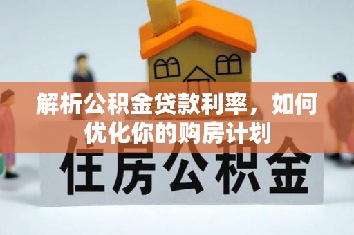 小店解析公积金贷款利率，如何优化你的购房计划