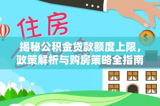 小店揭秘公积金贷款额度上限，政策解析与购房策略全指南