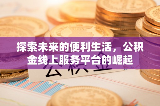 小店探索未来的便利生活，公积金线上服务平台的崛起