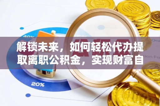 小店解锁未来，如何轻松代办提取离职公积金，实现财富自由的第一步