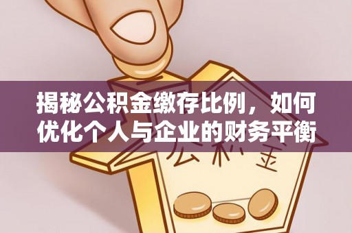 小店揭秘公积金缴存比例，如何优化个人与企业的财务平衡