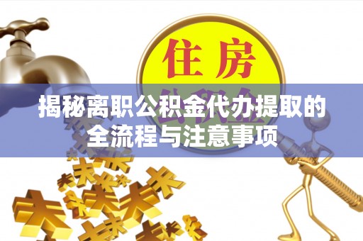 小店揭秘离职公积金代办提取的全流程与注意事项