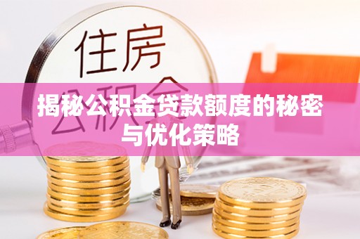 小店揭秘公积金贷款额度的秘密与优化策略