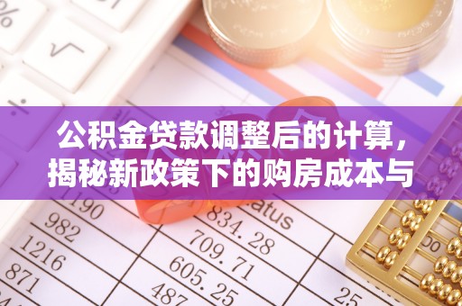 小店公积金贷款调整后的计算，揭秘新政策下的购房成本与规划策略
