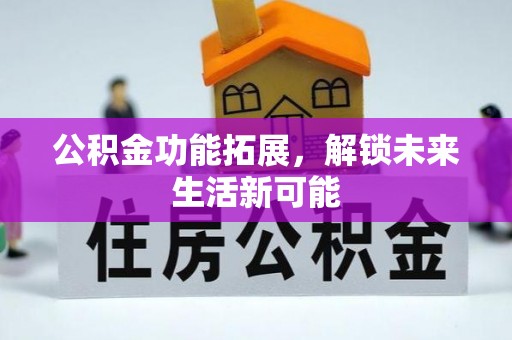 小店公积金功能拓展，解锁未来生活新可能
