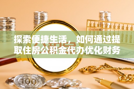 小店探索便捷生活，如何通过提取住房公积金代办优化财务规划