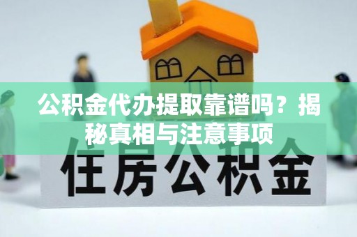 小店公积金代办提取靠谱吗？揭秘真相与注意事项