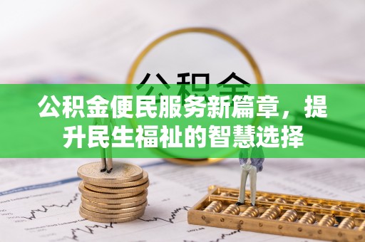 小店公积金便民服务新篇章，提升民生福祉的智慧选择