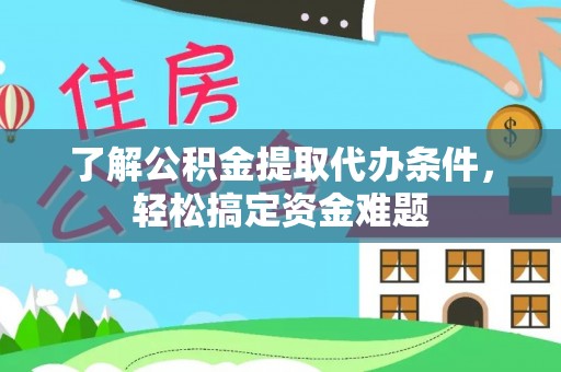 小店了解公积金提取代办条件，轻松搞定资金难题