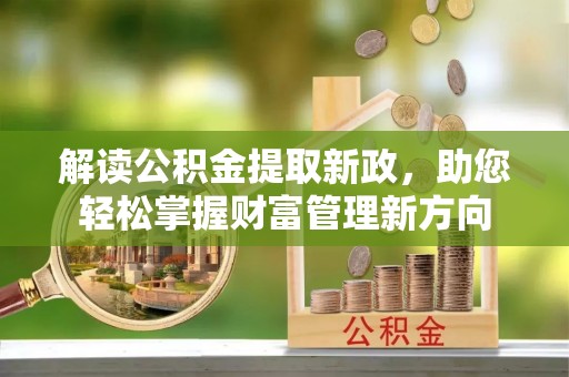 小店解读公积金提取新政，助您轻松掌握财富管理新方向