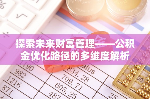 小店探索未来财富管理——公积金优化路径的多维度解析
