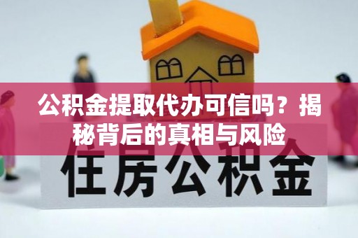 小店公积金提取代办可信吗？揭秘背后的真相与风险