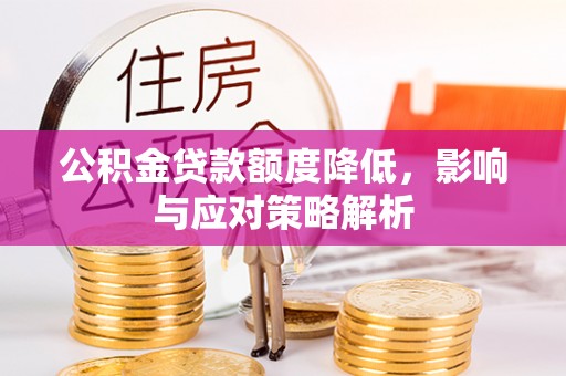 小店公积金贷款额度降低，影响与应对策略解析