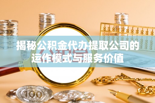 小店揭秘公积金代办提取公司的运作模式与服务价值