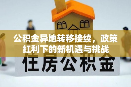 小店公积金异地转移接续，政策红利下的新机遇与挑战