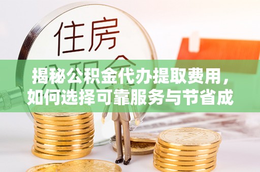 小店揭秘公积金代办提取费用，如何选择可靠服务与节省成本