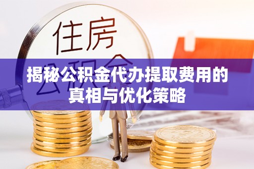 小店揭秘公积金代办提取费用的真相与优化策略