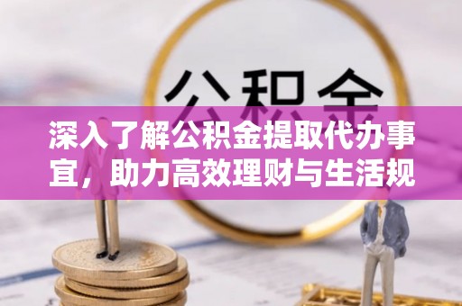 小店深入了解公积金提取代办事宜，助力高效理财与生活规划