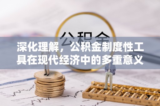小店深化理解，公积金制度性工具在现代经济中的多重意义