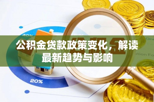 小店公积金贷款政策变化，解读最新趋势与影响