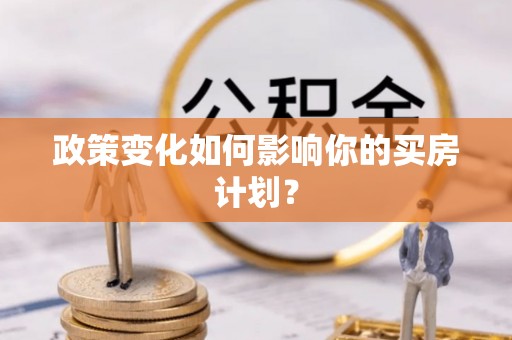 小店政策变化如何影响你的买房计划？