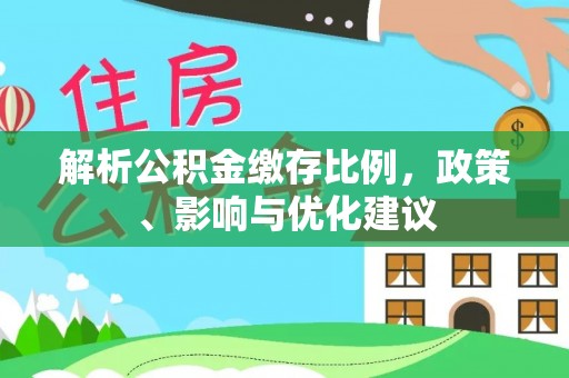 小店解析公积金缴存比例，政策、影响与优化建议