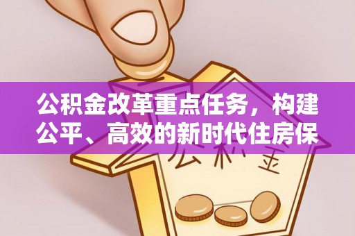 小店公积金改革重点任务，构建公平、高效的新时代住房保障体系