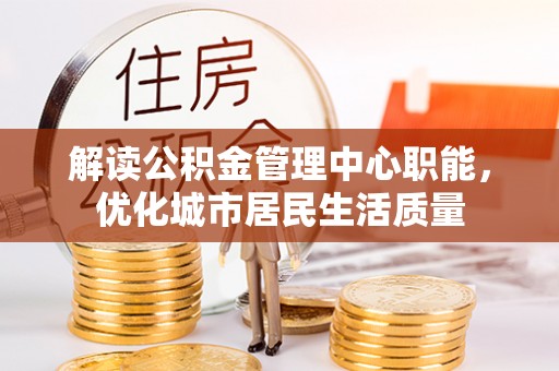小店解读公积金管理中心职能，优化城市居民生活质量
