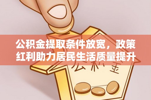 小店公积金提取条件放宽，政策红利助力居民生活质量提升