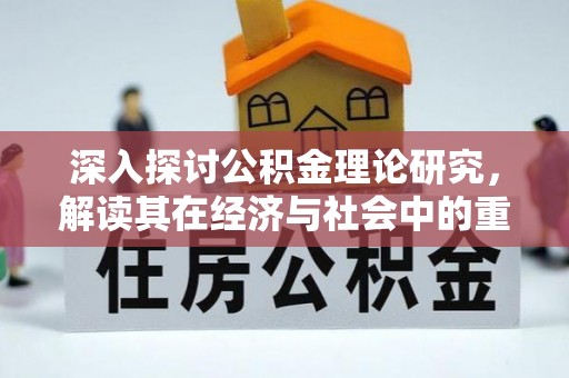 小店深入探讨公积金理论研究，解读其在经济与社会中的重要角色