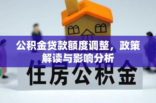 小店公积金贷款额度调整，政策解读与影响分析
