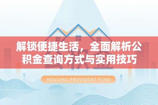 小店解锁便捷生活，全面解析公积金查询方式与实用技巧