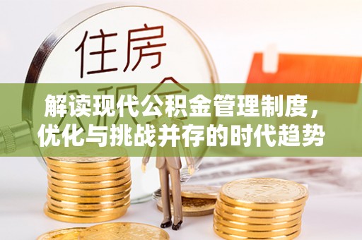小店解读现代公积金管理制度，优化与挑战并存的时代趋势