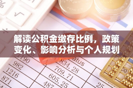 小店解读公积金缴存比例，政策变化、影响分析与个人规划
