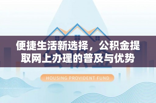 小店便捷生活新选择，公积金提取网上办理的普及与优势