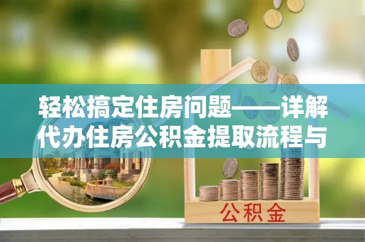 小店轻松搞定住房问题——详解代办住房公积金提取流程与技巧